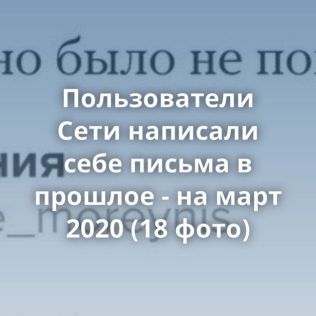 Пользователи Сети написали себе письма в прошлое - на март 2020 (18 фото)
