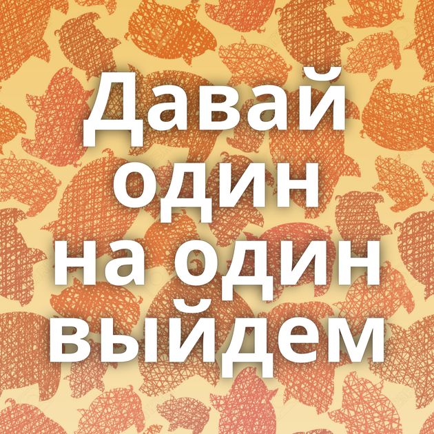 Давай один на один выйдем