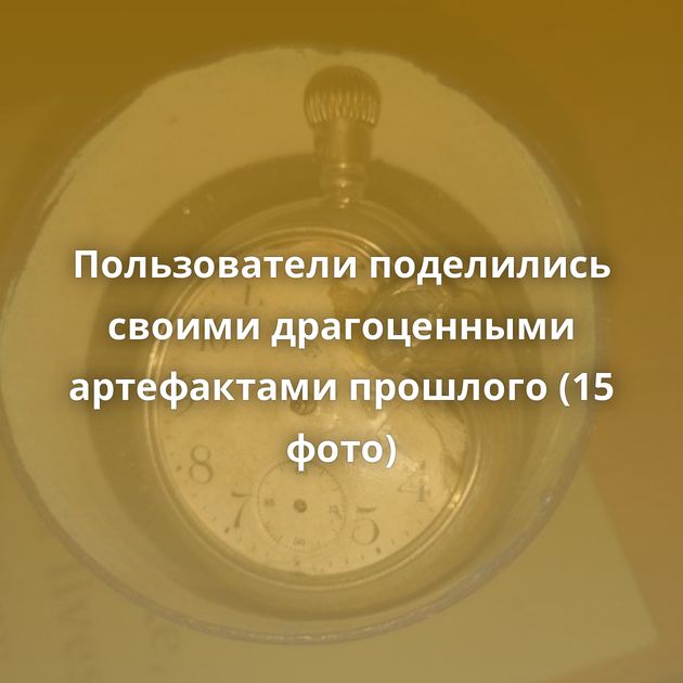 Пользователи поделились своими драгоценными артефактами прошлого (15 фото)