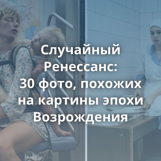 Случайный Ренессанс: 30 фото, похожих на картины эпохи Возрождения