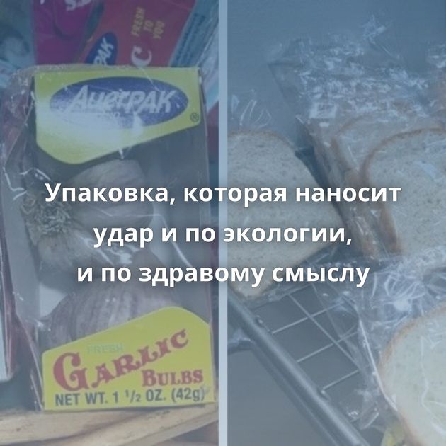 Упаковка, которая наносит удар и по экологии, и по здравому смыслу