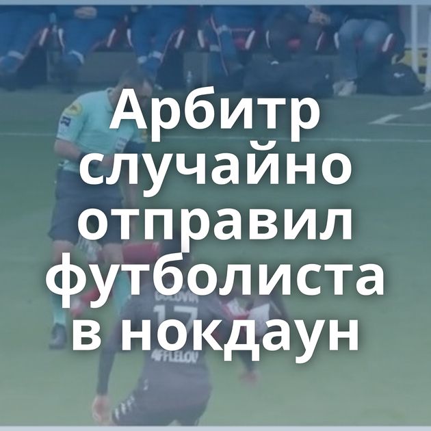Арбитр случайно отправил футболиста в нокдаун