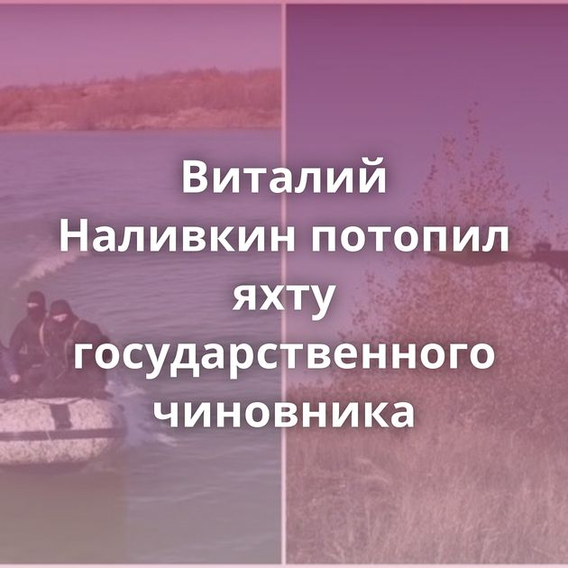 Виталий Наливкин потопил яхту государственного чиновника