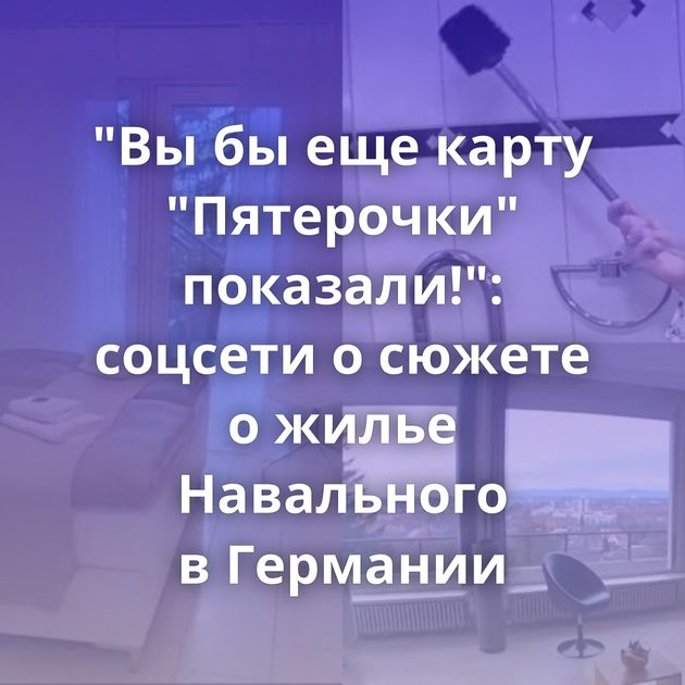"Вы бы еще карту "Пятерочки" показали!": соцсети о сюжете о жилье Навального в Германии