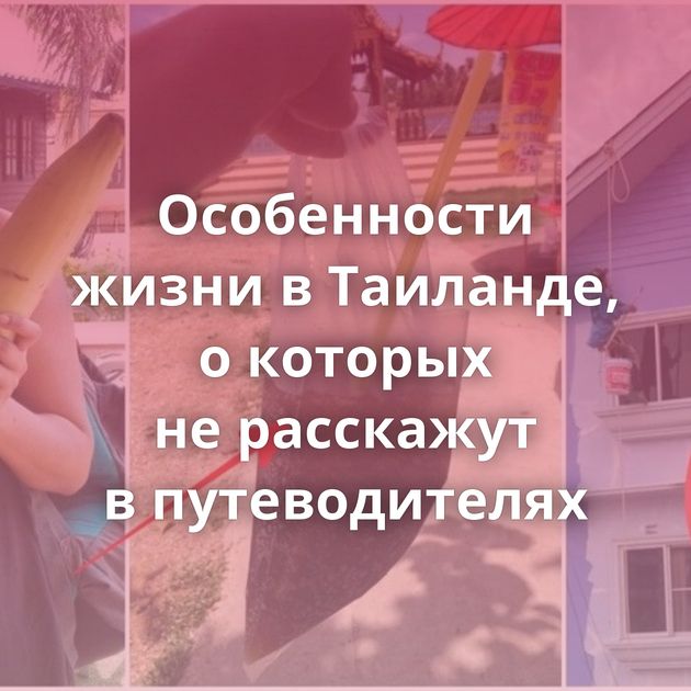Особенности жизни в Таиланде, о которых не расскажут в путеводителях