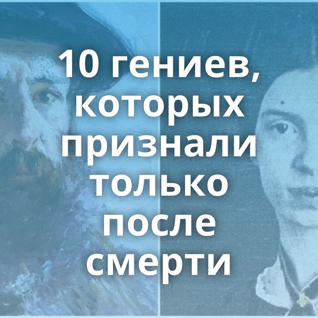 10 гениев, которых признали только после смерти
