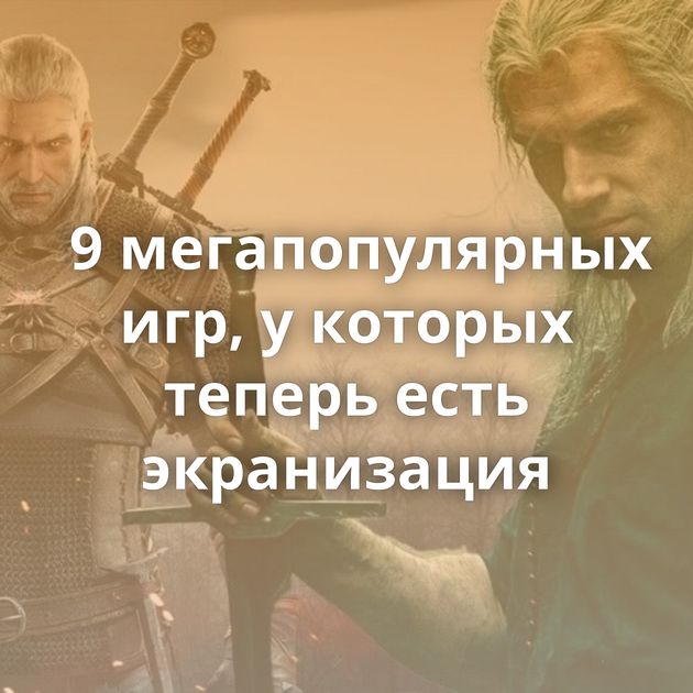 9 мегапопулярных игр, у которых теперь есть экранизация