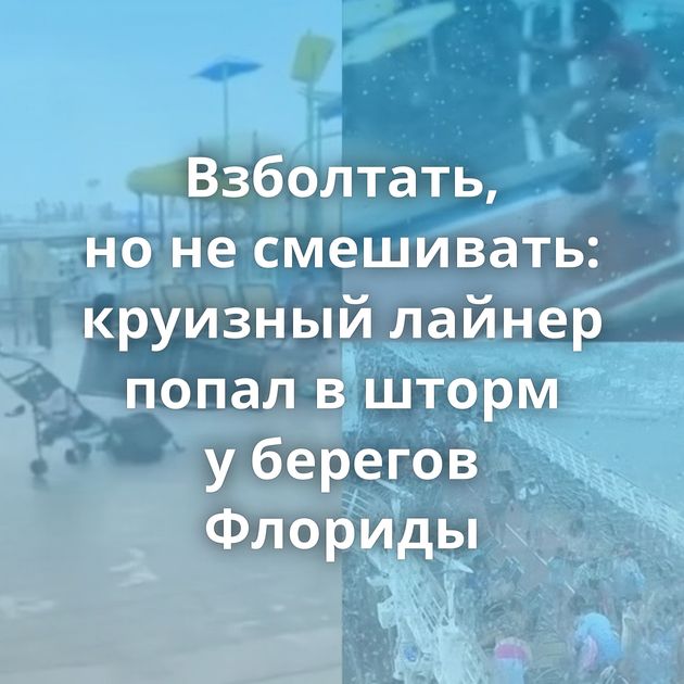 Взболтать, но не смешивать: круизный лайнер попал в шторм у берегов Флориды