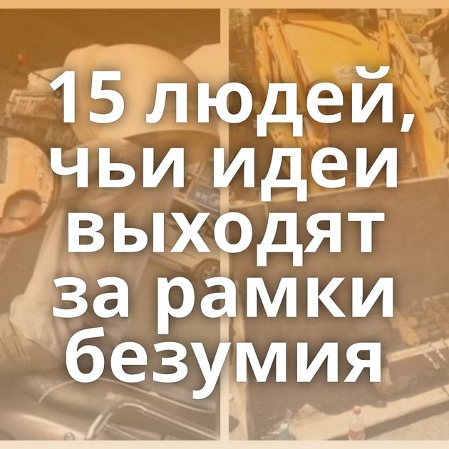 15 людей, чьи идеи выходят за рамки безумия
