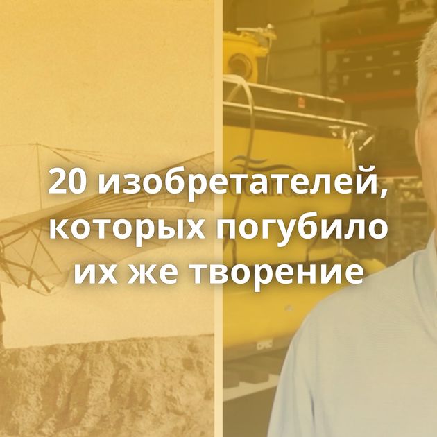 20 изобретателей, которых погубило их же творение
