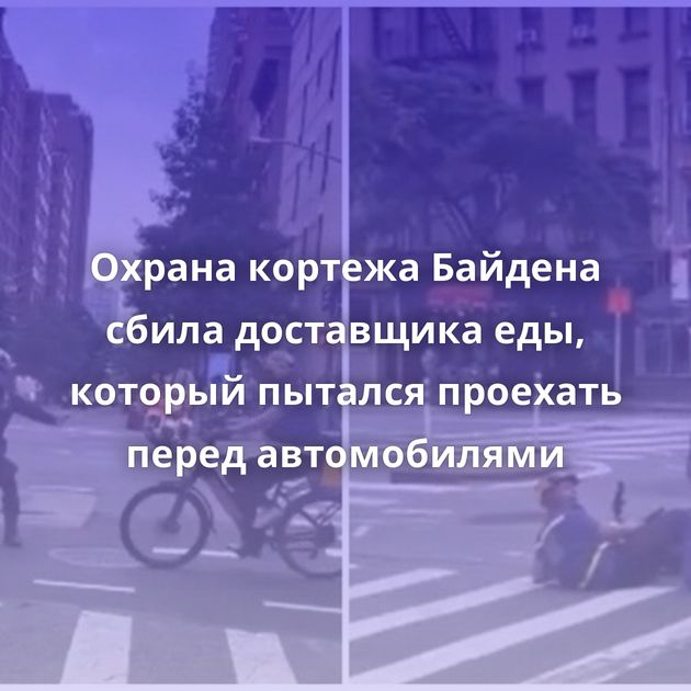 Охрана кортежа Байдена сбила доставщика еды, который пытался проехать перед автомобилями