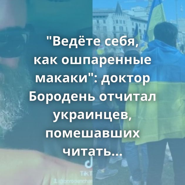 "Ведёте себя, как ошпаренные макаки": доктор Бородень отчитал украинцев, помешавших читать ему лекцию…