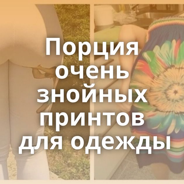 Порция очень знойных принтов для одежды
