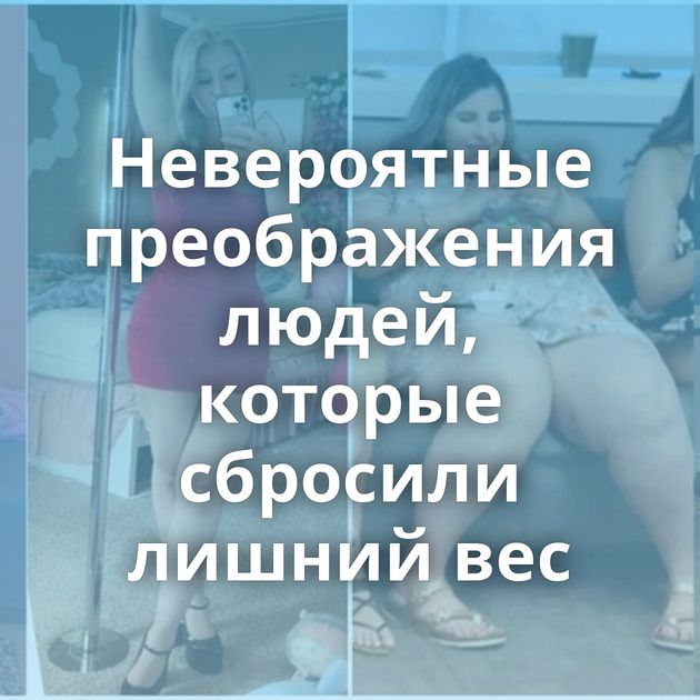 Невероятные преображения людей, которые сбросили лишний вес