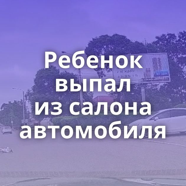 Ребенок выпал из салона автомобиля