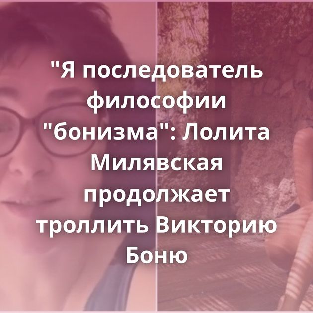 "Я последователь философии "бонизма": Лолита Милявская продолжает троллить Викторию Боню