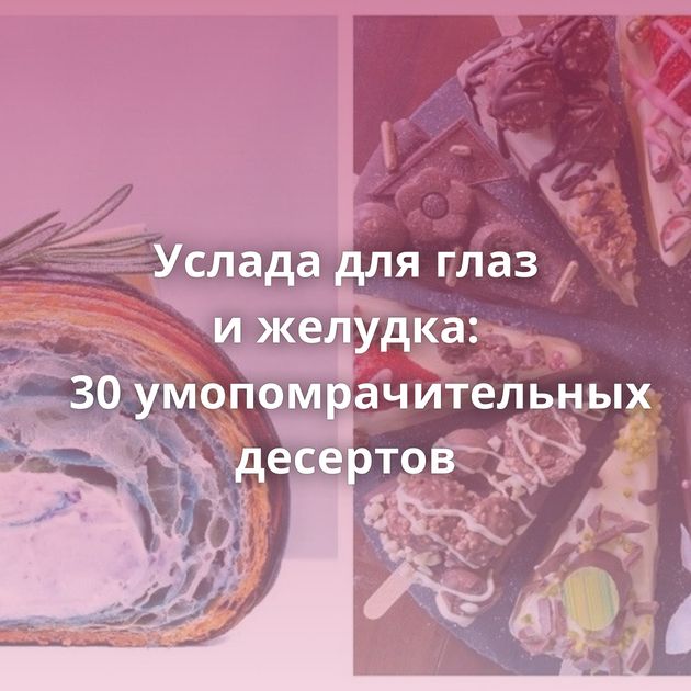Услада для глаз и желудка: 30 умопомрачительных десертов