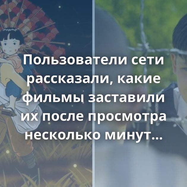 Пользователи сети рассказали, какие фильмы заставили их после просмотра несколько минут просто сидеть…