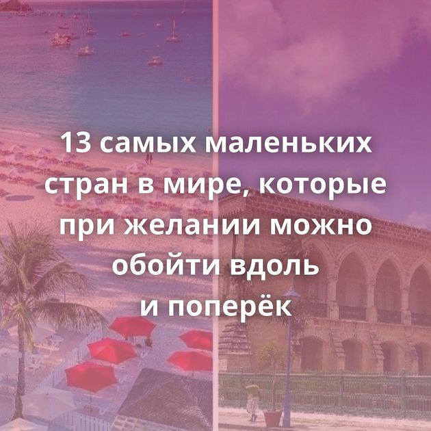 13 самых маленьких стран в мире, которые при желании можно обойти вдоль и поперёк