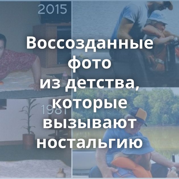 Воссозданные фото из детства, которые вызывают ностальгию