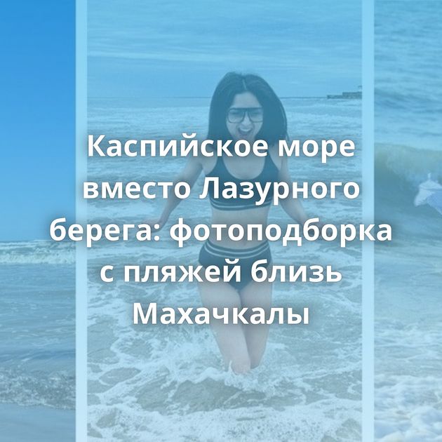 Каспийское море вместо Лазурного берега: фотоподборка с пляжей близь Махачкалы