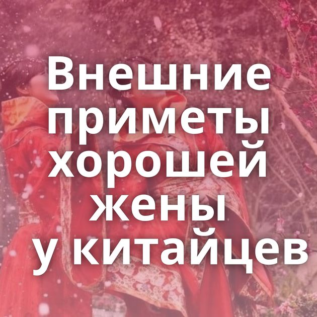 Внешние приметы хорошей жены у китайцев
