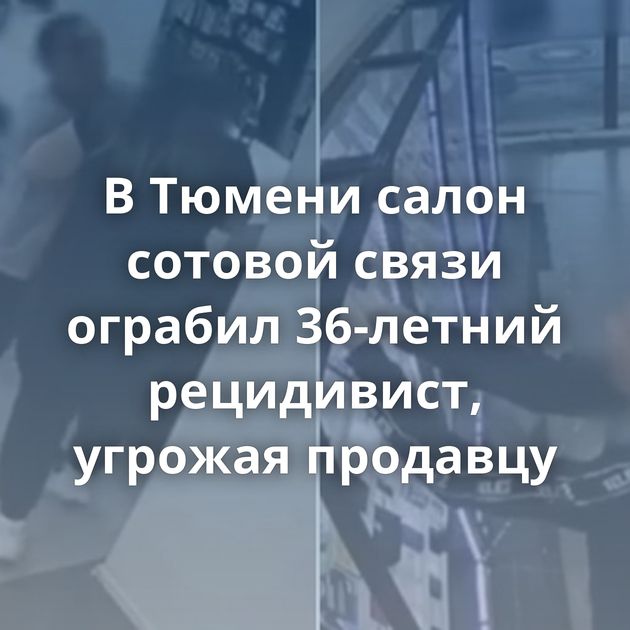 В Тюмени салон сотовой связи ограбил 36-летний рецидивист, угрожая продавцу