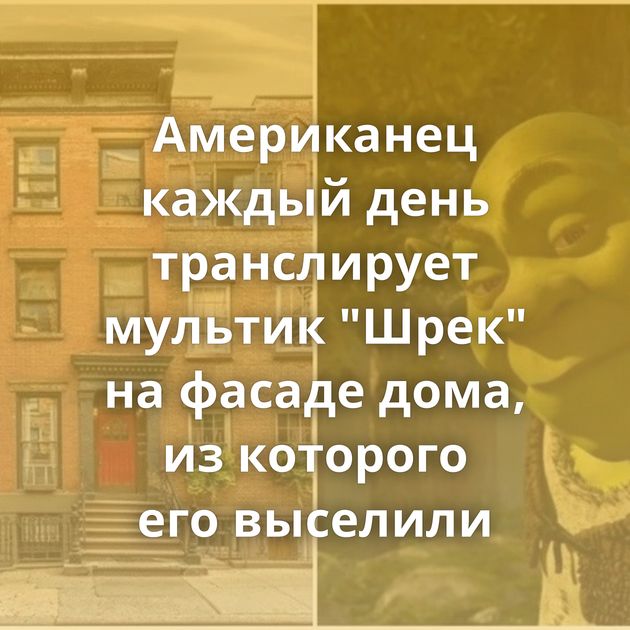 Американец каждый день транслирует мультик "Шрек" на фасаде дома, из которого его выселили