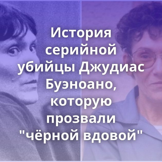 История серийной убийцы Джудиас Буэноано, которую прозвали "чёрной вдовой"
