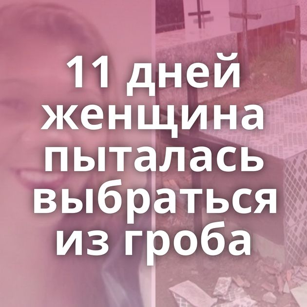 11 дней женщина пыталась выбраться из гроба