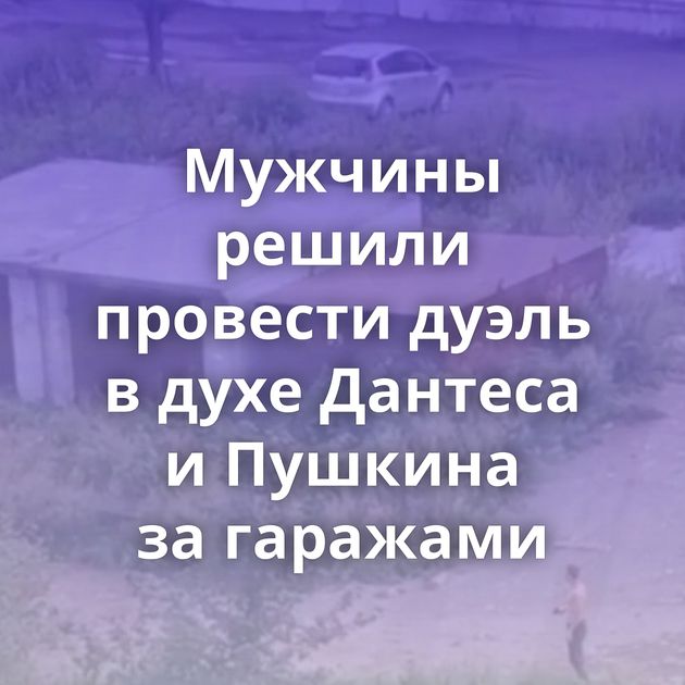 Мужчины решили провести дуэль в духе Дантеса и Пушкина за гаражами