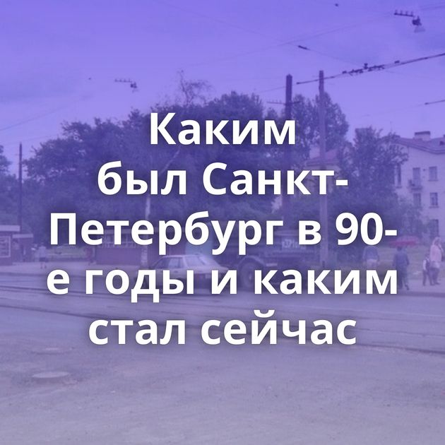 Каким был Санкт-Петербург в 90-е годы и каким стал сейчас