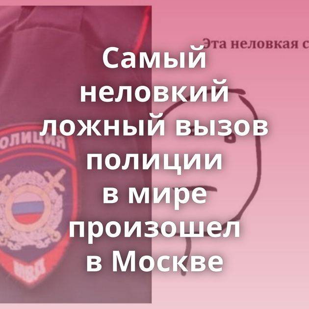 Самый неловкий ложный вызов полиции в мире произошел в Москве