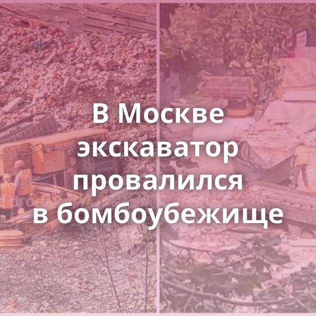 В Москве экскаватор провалился в бомбоубежище