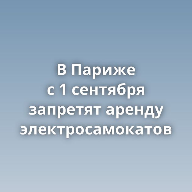 В Париже с 1 сентября запретят аренду электросамокатов
