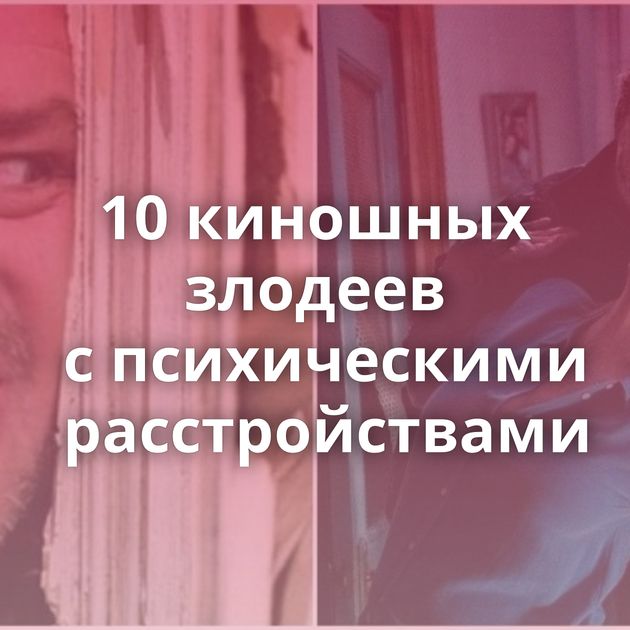 10 киношных злодеев с психическими расстройствами