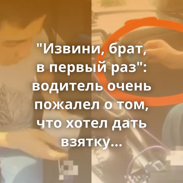 "Извини, брат, в первый раз": водитель очень пожалел о том, что хотел дать взятку инспекторам ДПС