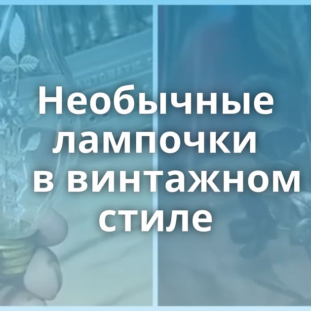 Необычные лампочки в винтажном стиле