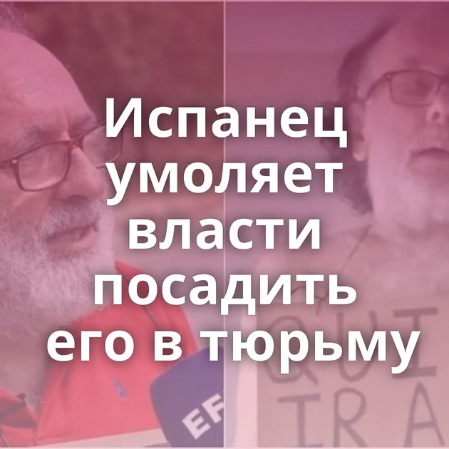 Испанец умоляет власти посадить его в тюрьму