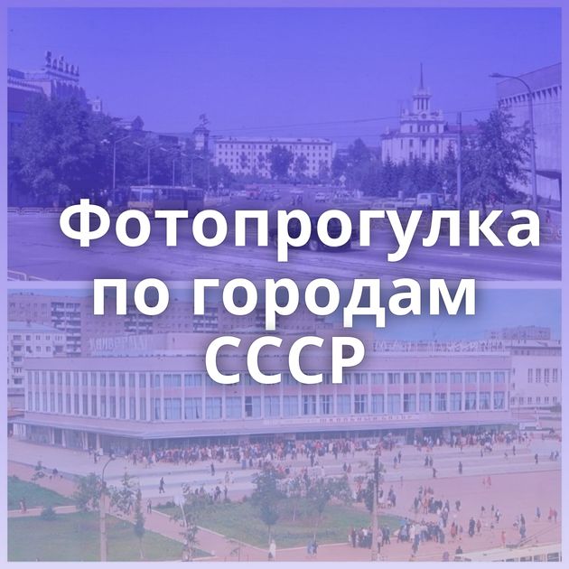 Фотопрогулка по городам СССР