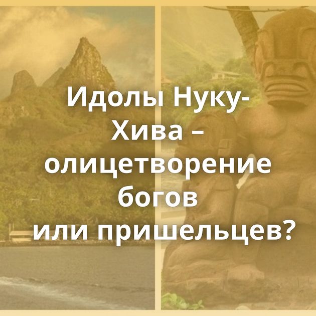 Идолы Нуку-Хива – олицетворение богов или пришельцев?