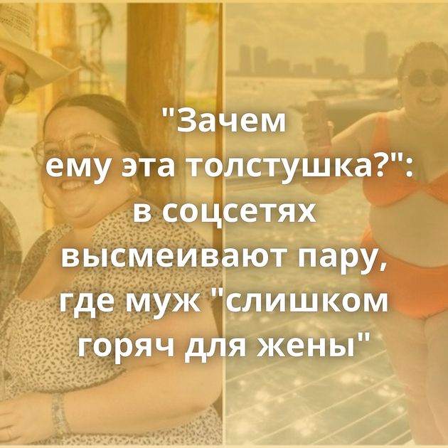 "Зачем ему эта толстушка?": в соцсетях высмеивают пару, где муж "слишком горяч для жены"