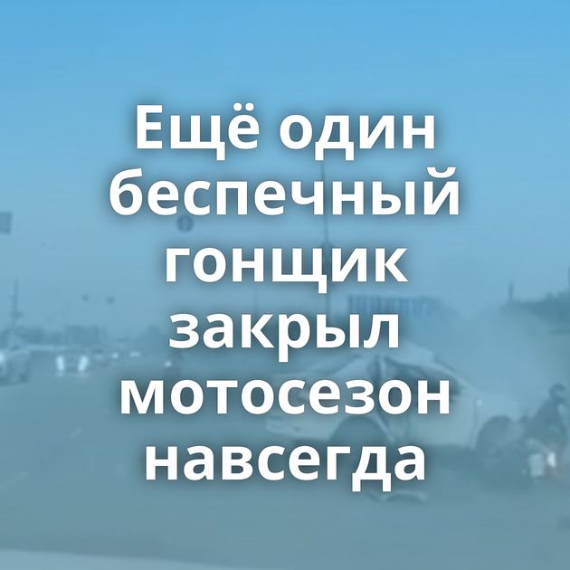 Ещё один беспечный гонщик закрыл мотосезон навсегда