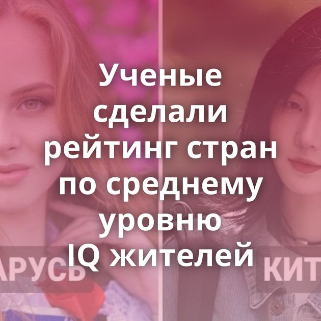 Ученые сделали рейтинг стран по среднему уровню IQ жителей