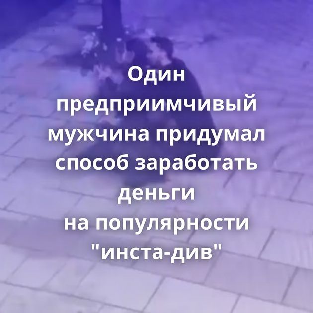 Один предприимчивый мужчина придумал способ заработать деньги на популярности "инста-див"
