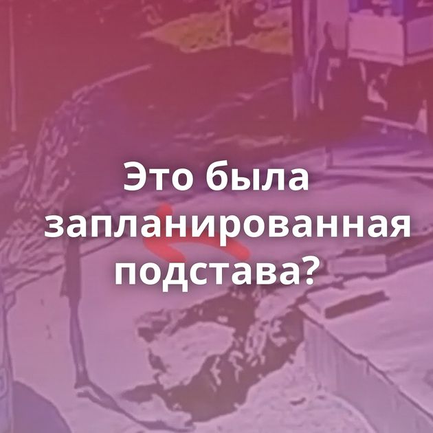 Это была запланированная подстава?
