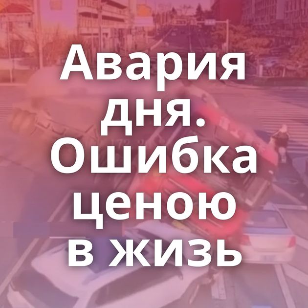 Авария дня. Ошибка ценою в жизь