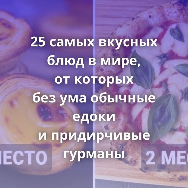 25 самых вкусных блюд в мире, от которых без ума обычные едоки и придирчивые гурманы