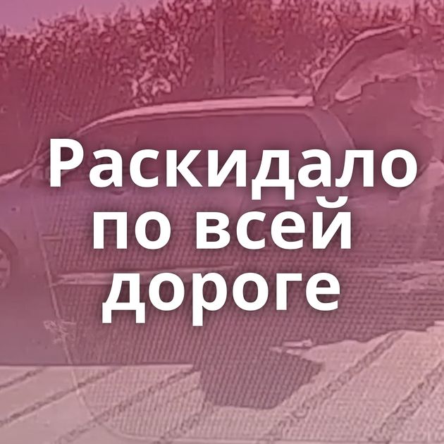 Раскидало по всей дороге