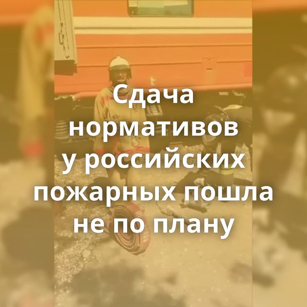 Сдача нормативов у российских пожарных пошла не по плану